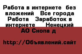 Работа в интернете, без вложений - Все города Работа » Заработок в интернете   . Ненецкий АО,Снопа д.